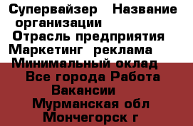 Супервайзер › Название организации ­ A1-Agency › Отрасль предприятия ­ Маркетинг, реклама, PR › Минимальный оклад ­ 1 - Все города Работа » Вакансии   . Мурманская обл.,Мончегорск г.